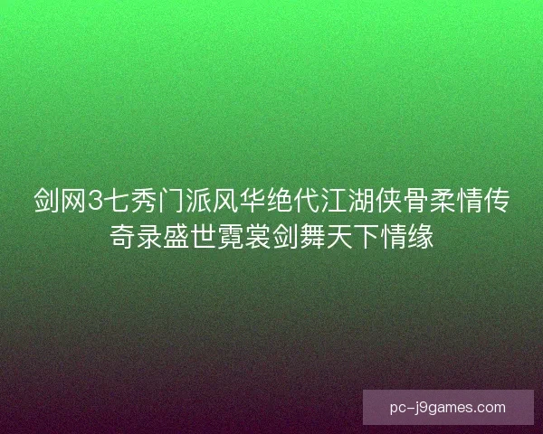 剑网3七秀门派风华绝代江湖侠骨柔情传奇录盛世霓裳剑舞天下情缘